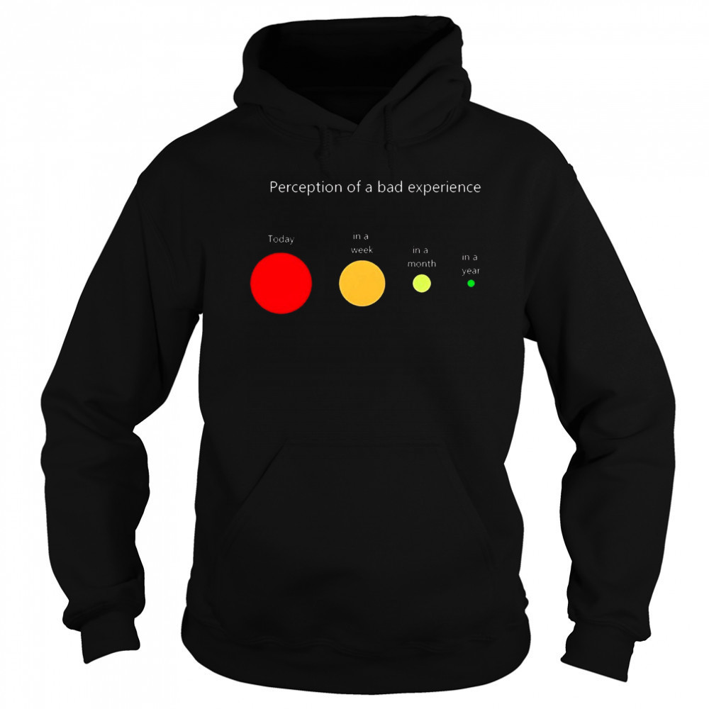 Perception of a bad experience Today in a week in a month in a year t-shirt Hoodie