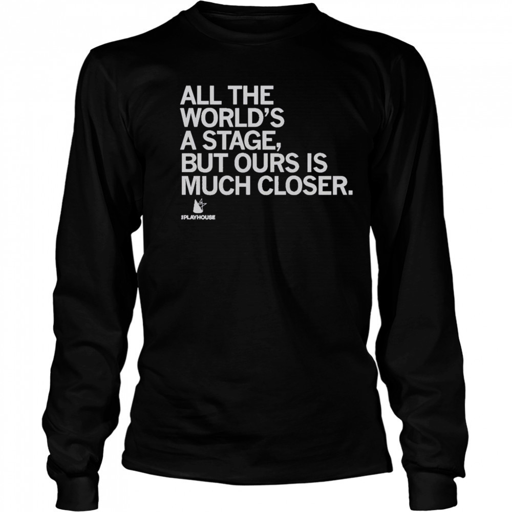 Premium The Playhouse All The World’s A Stage But Ours Is Much Closer T-Shirt Long Sleeved