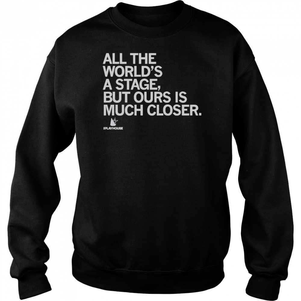 Premium The Playhouse All The World’s A Stage But Ours Is Much Closer T-Shirt Sweatshirt