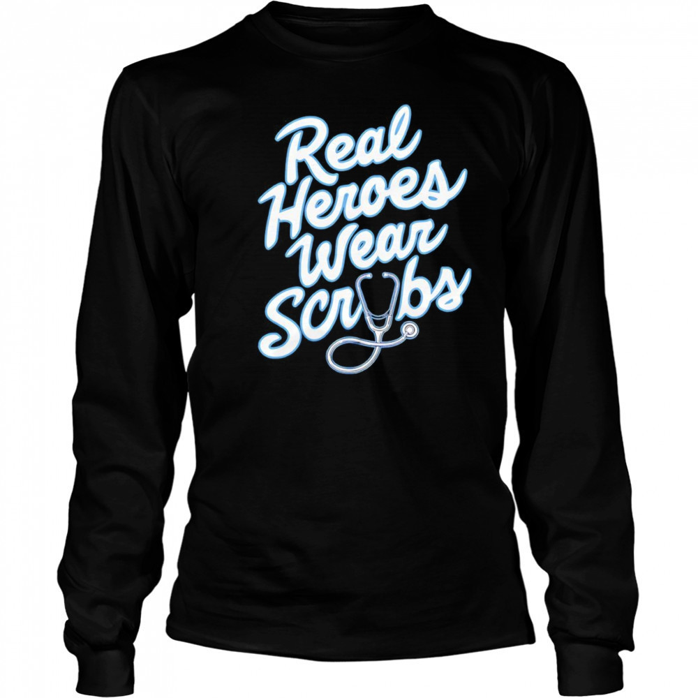 Real Heroes Wear Scrubs shirt Long Sleeved