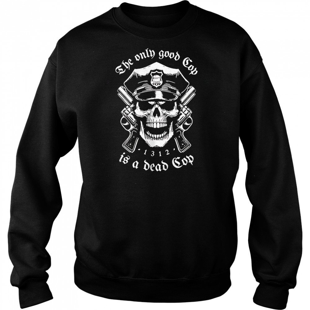 Skeleton police the only good cop is a dead cop shirt Sweatshirt