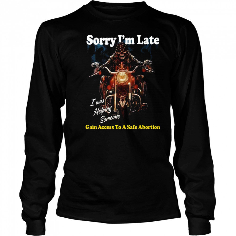 Sorry I’m Late Gain Access To A Safe Abortion I Was Helping Someone t-shirt Long Sleeved