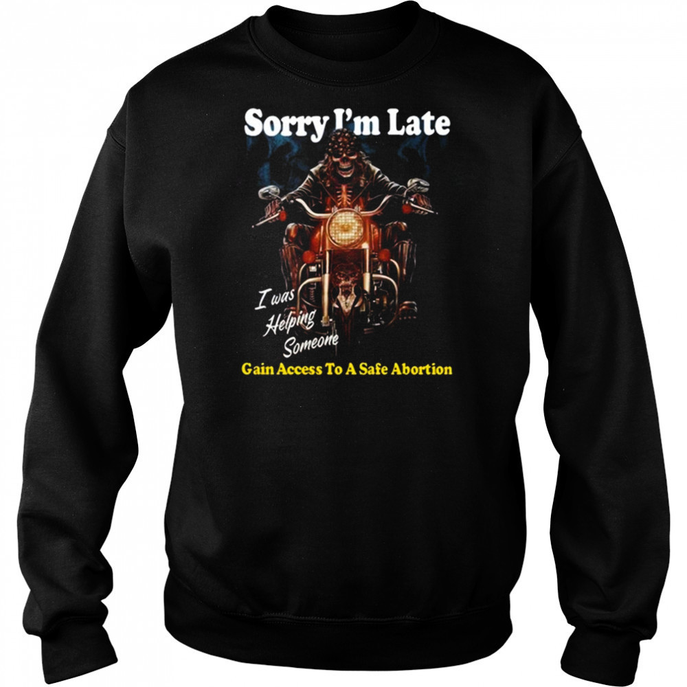 Sorry I’m Late Gain Access To A Safe Abortion I Was Helping Someone t-shirt Sweatshirt