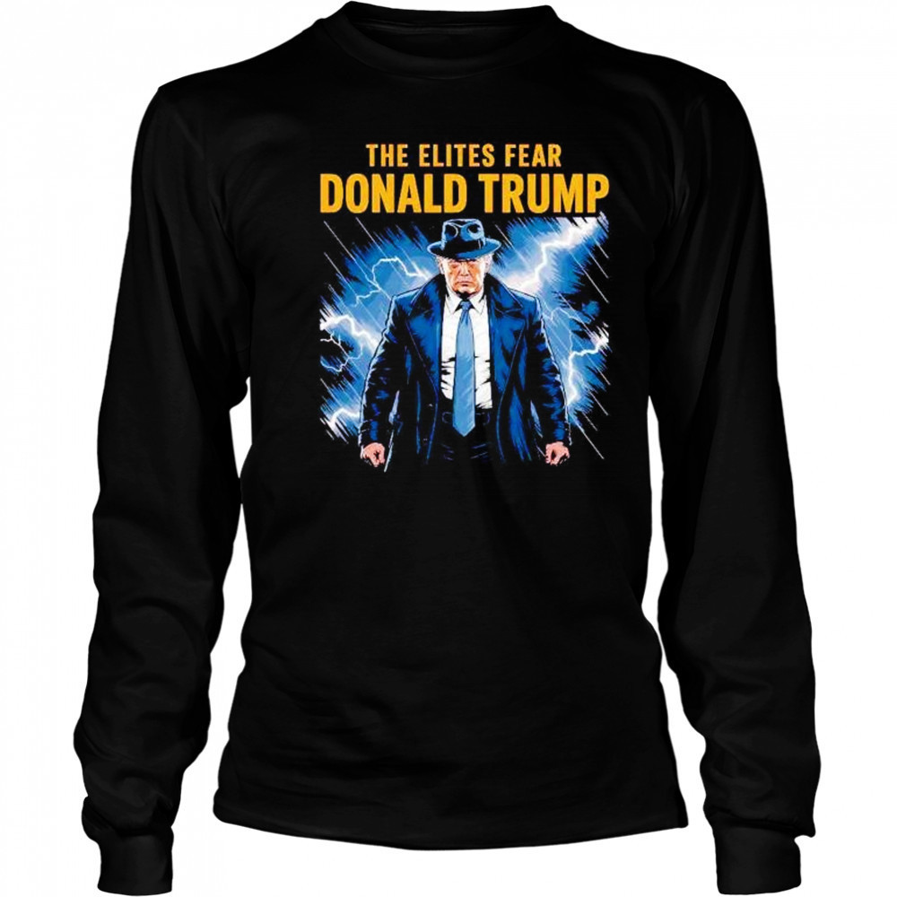 The elites fear Donald Trump shirt Long Sleeved