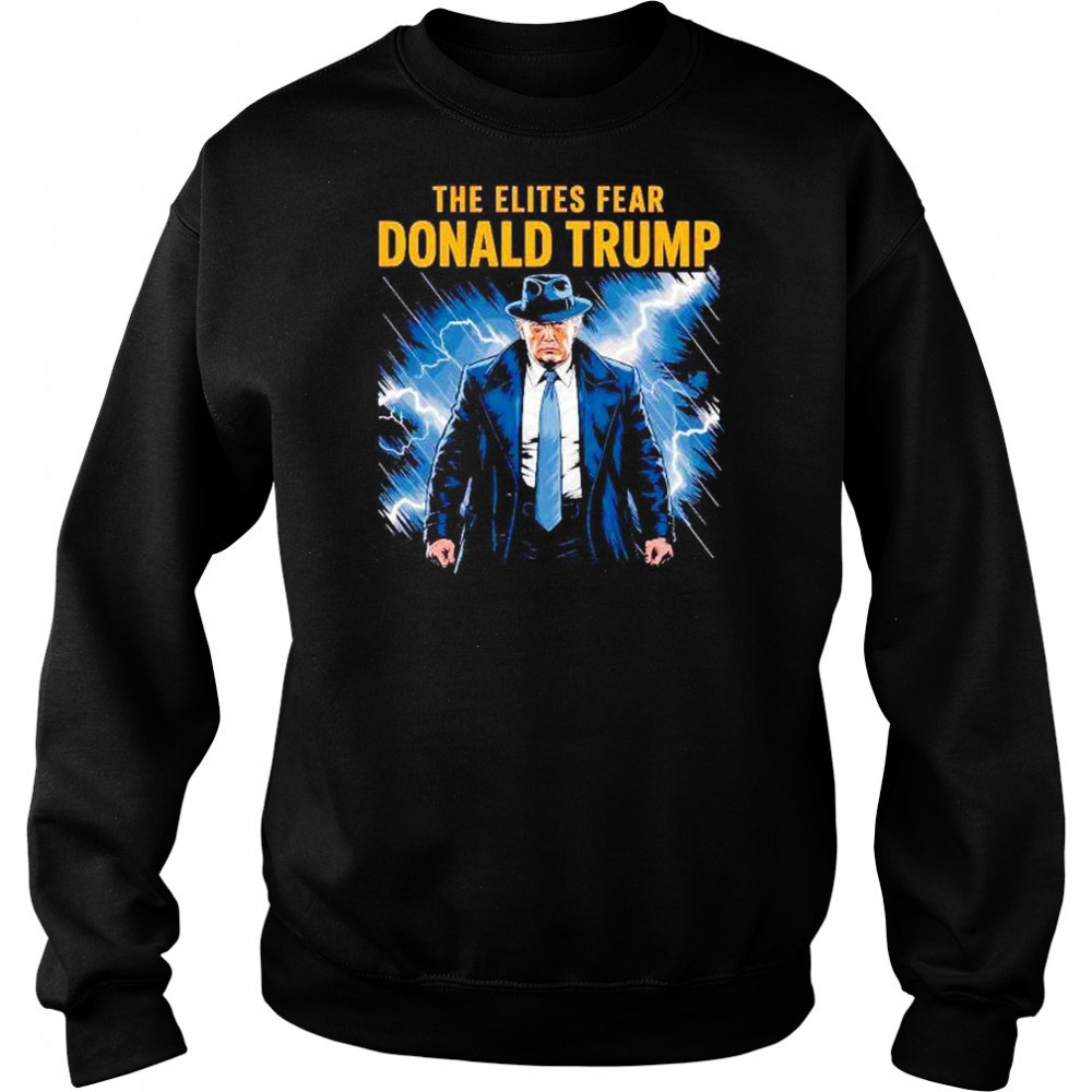 The elites fear Donald Trump shirt Sweatshirt