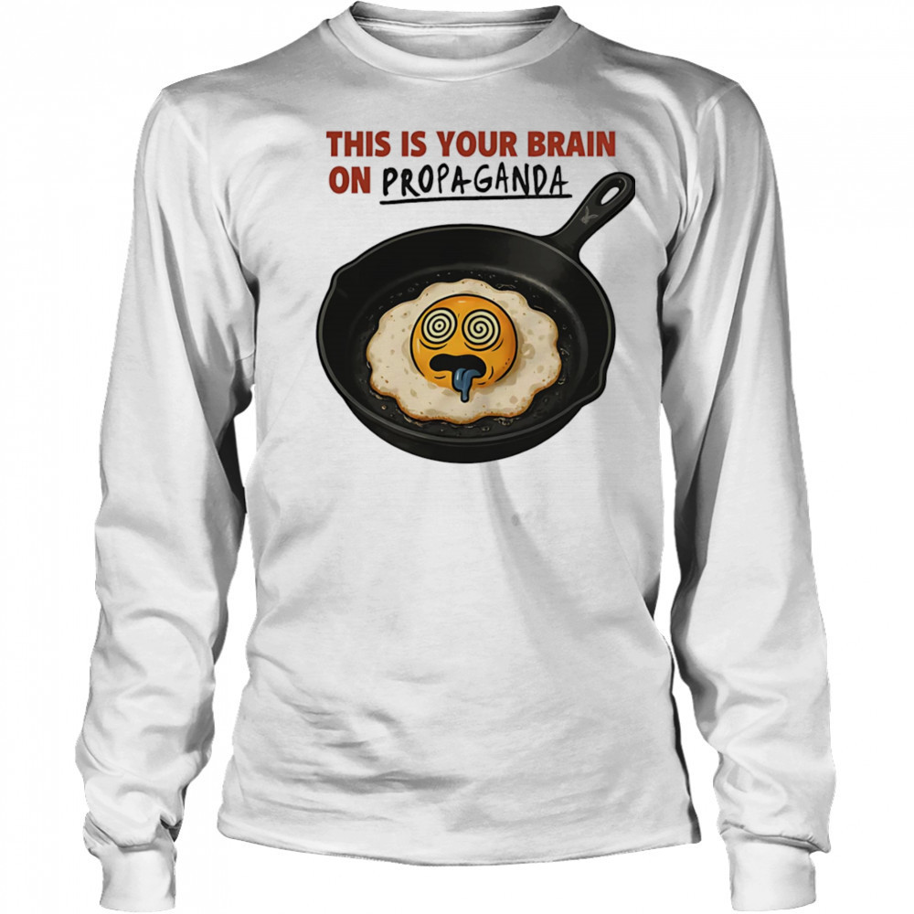 This is your brain on Propaganda shirt Long Sleeved