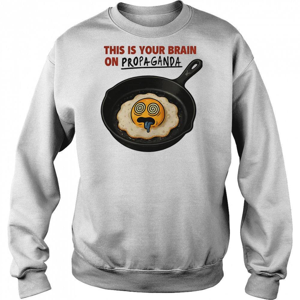 This is your brain on Propaganda shirt Sweatshirt