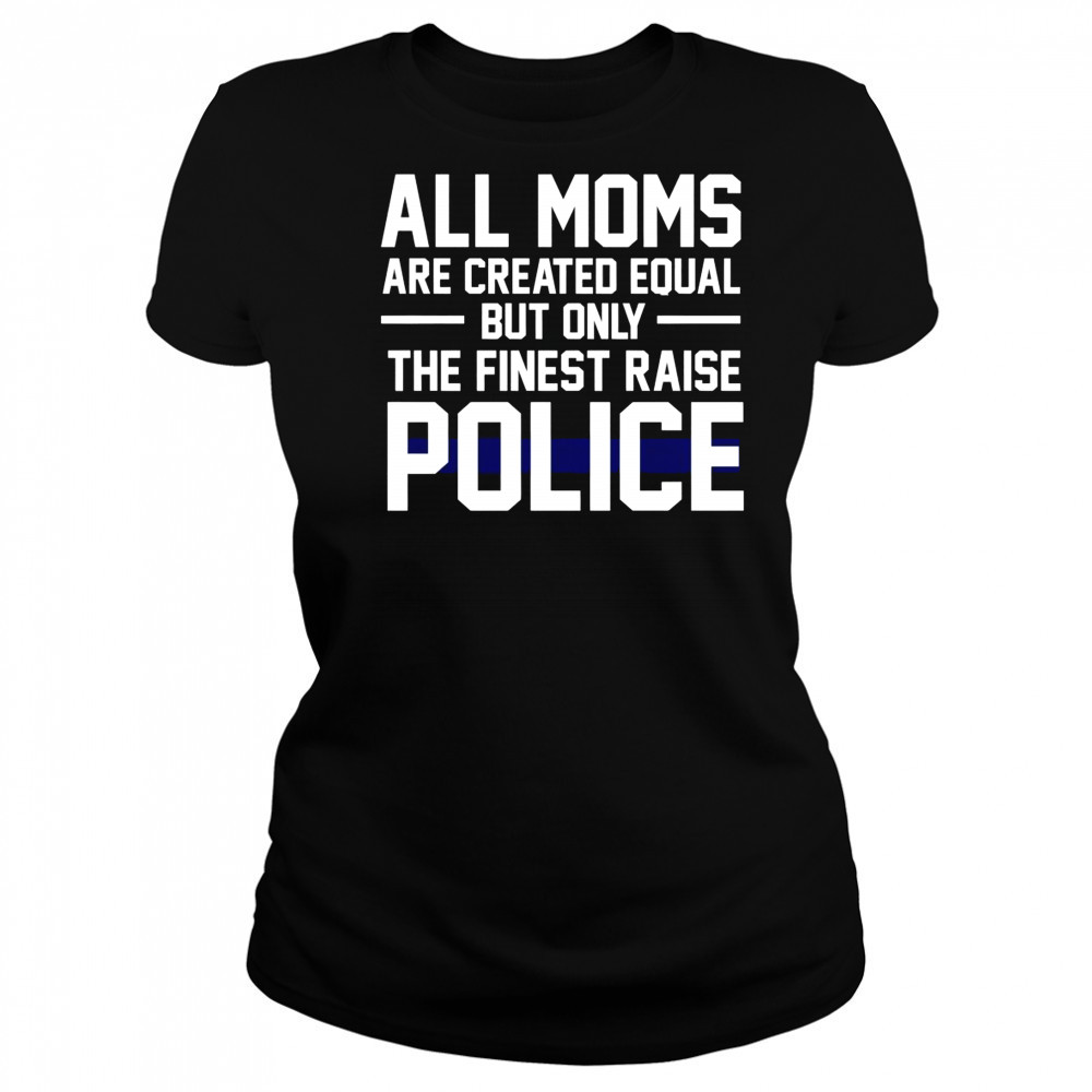 Top All Moms Are Created Equal But Only The Finest Raise Police T-Shirt Women's T-shirt
