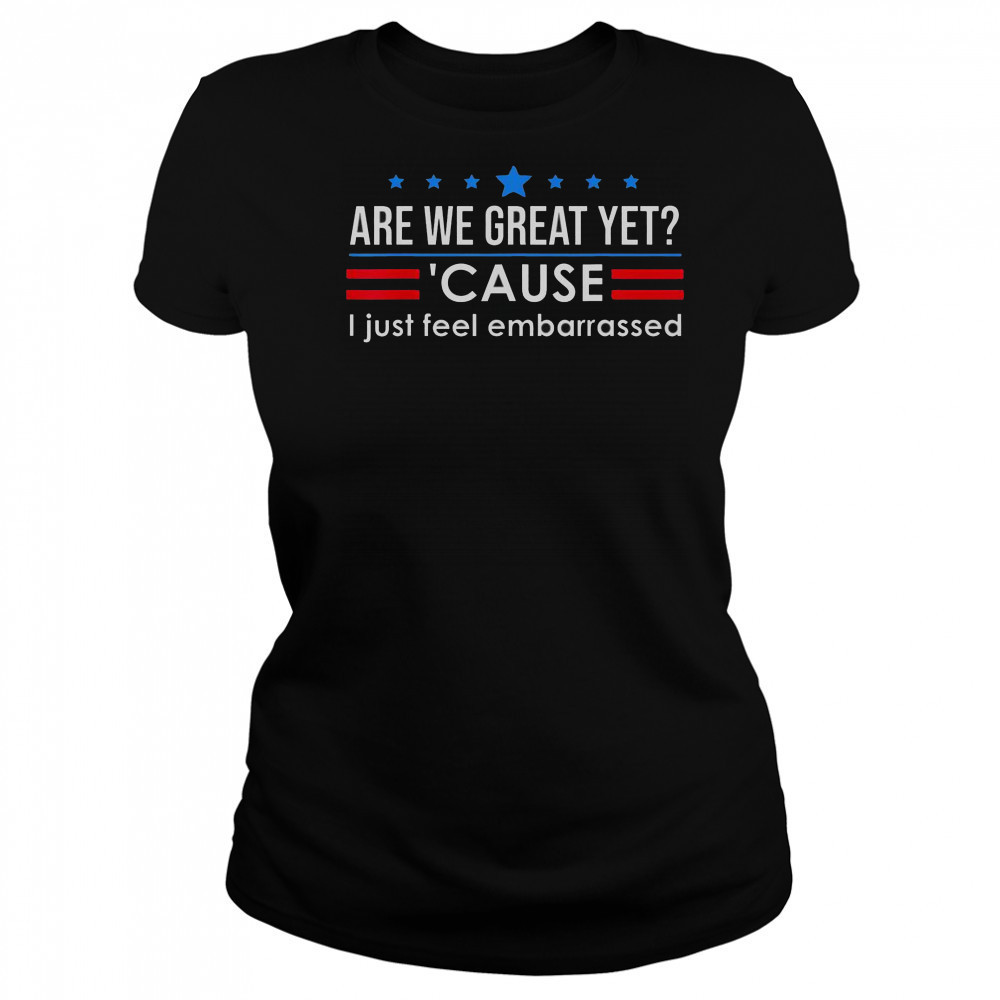 Top Are We Great Yet Cause I Just Feel Embarrassed Shirt Women's T-shirt