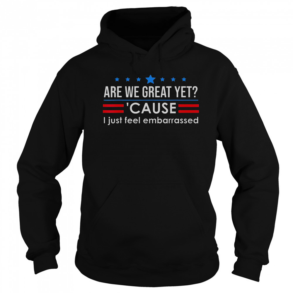 Top Are We Great Yet Cause I Just Feel Embarrassed Shirt Hoodie