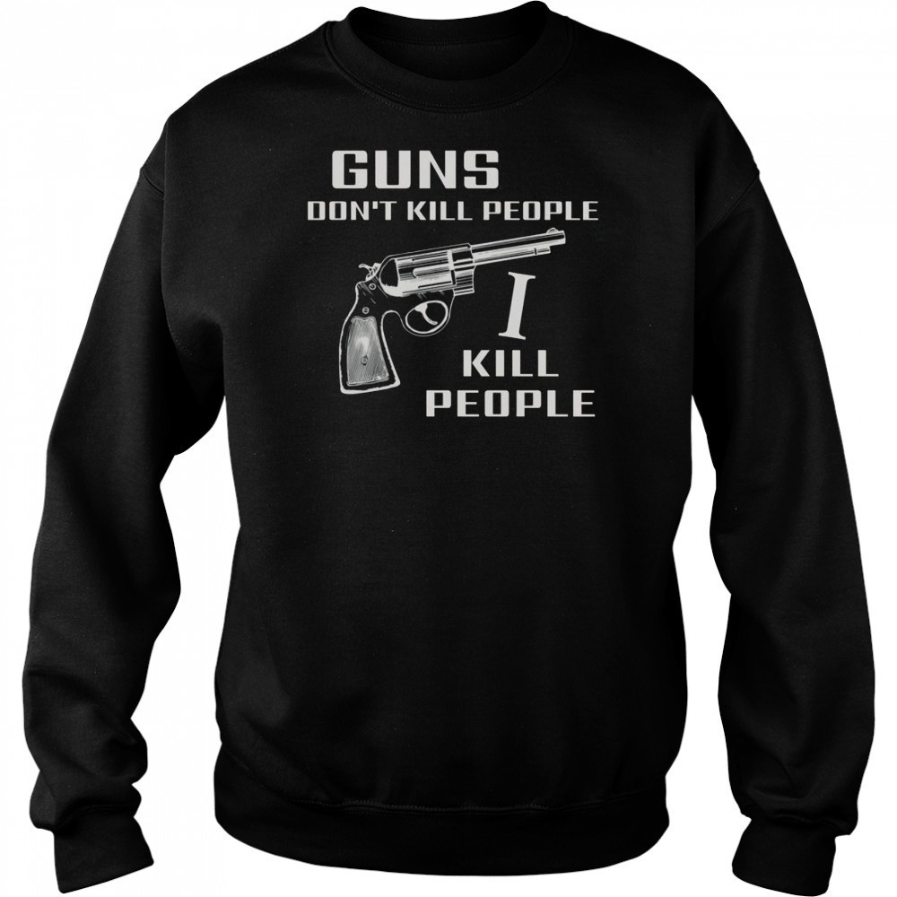 Top Guns Don’t Kill People I Do T-Shirt Sweatshirt