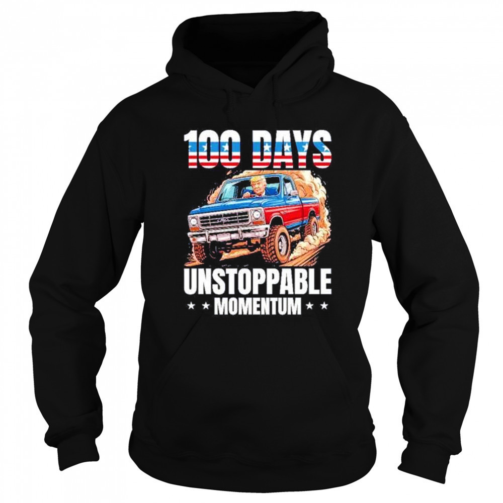 Trump 100 days unstoppable momentum shirt Hoodie