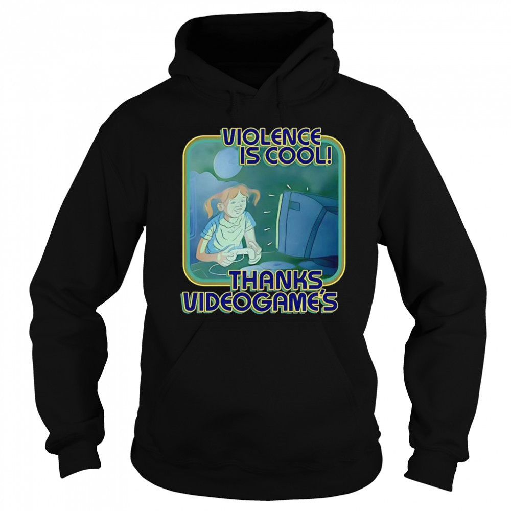Violence Is Cool Thanks Videogame’s shirt Hoodie