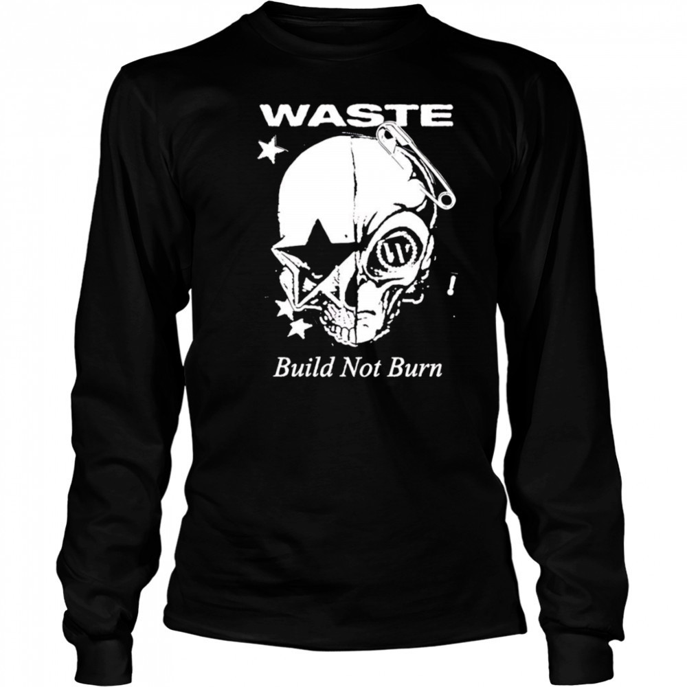 Waste Build Not Burn shirt Long Sleeved