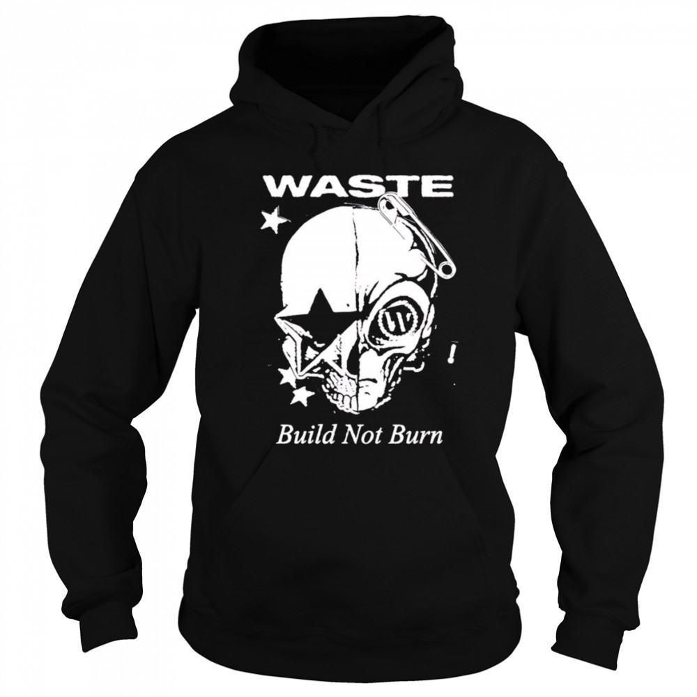 Waste Build Not Burn shirt Hoodie