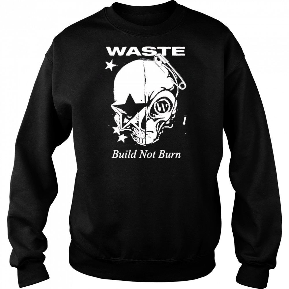 Waste Build Not Burn shirt Sweatshirt