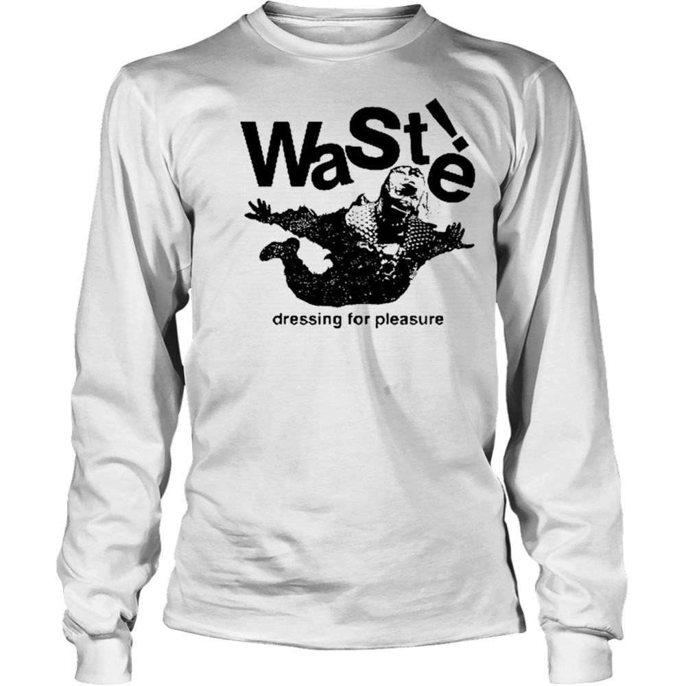 Waste Dressing For Pleasure T-shirt Long Sleeved