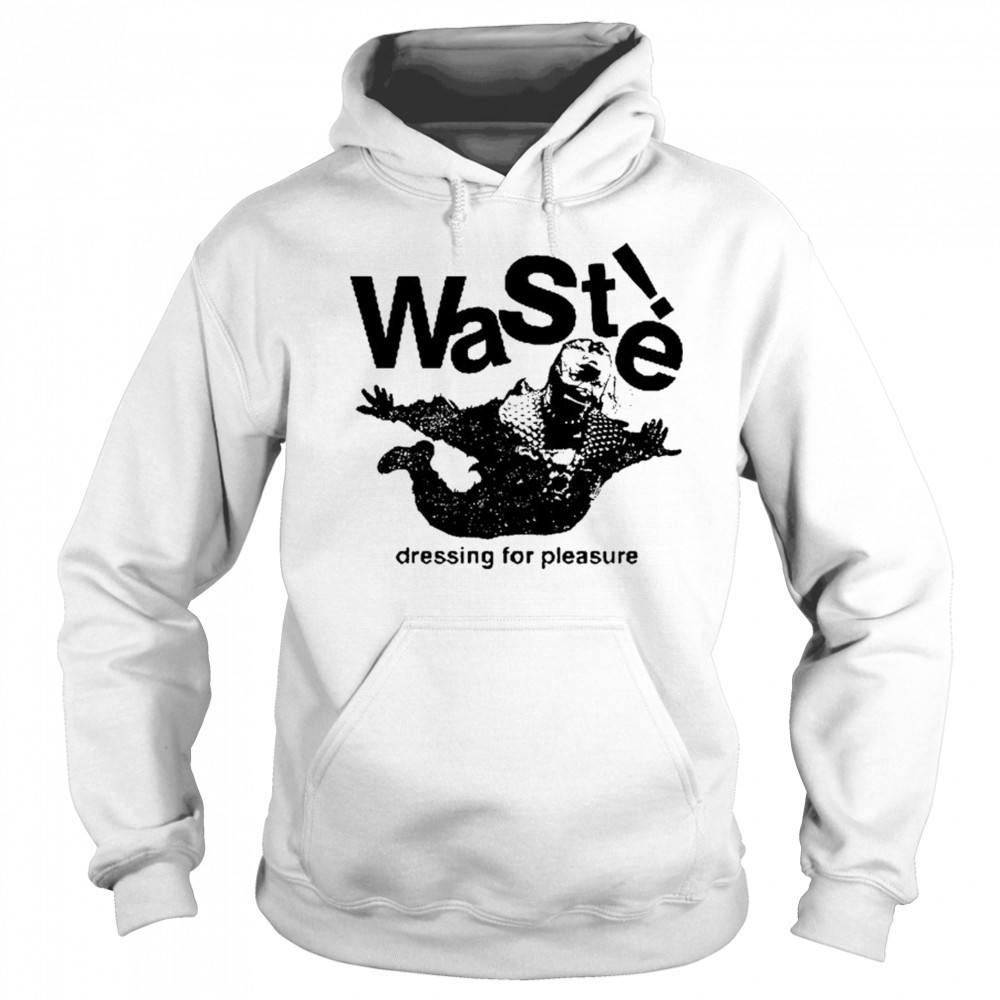 Waste Dressing For Pleasure T-shirt Hoodie