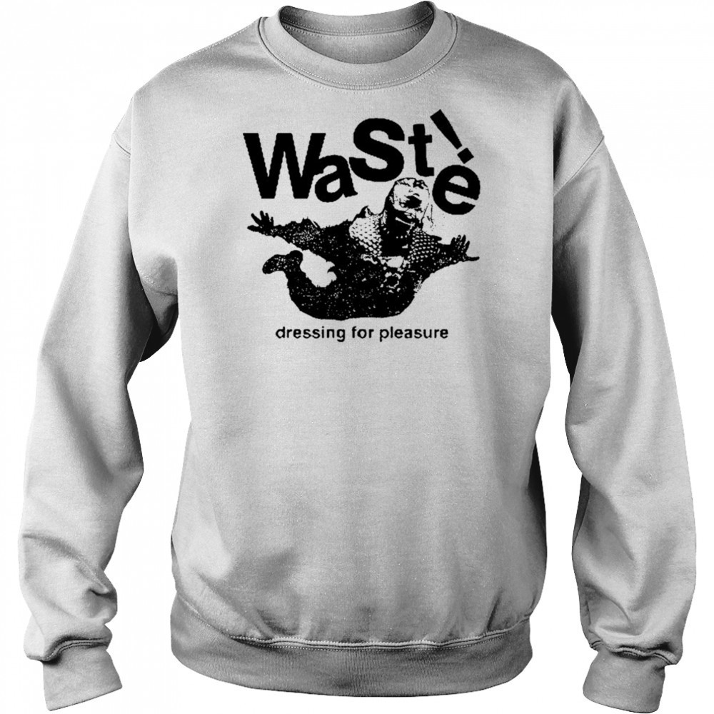Waste Dressing For Pleasure T-shirt Sweatshirt