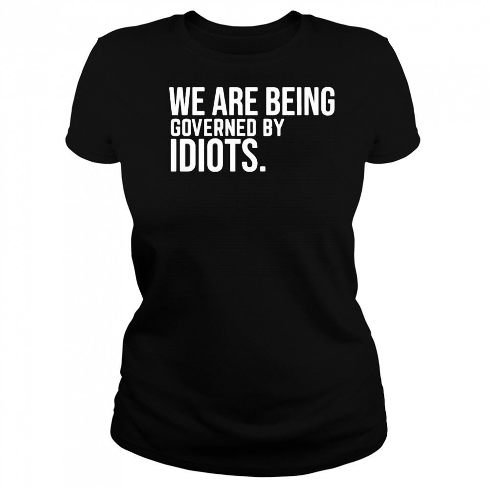 We are being governed by idiots shirt Women's T-shirt