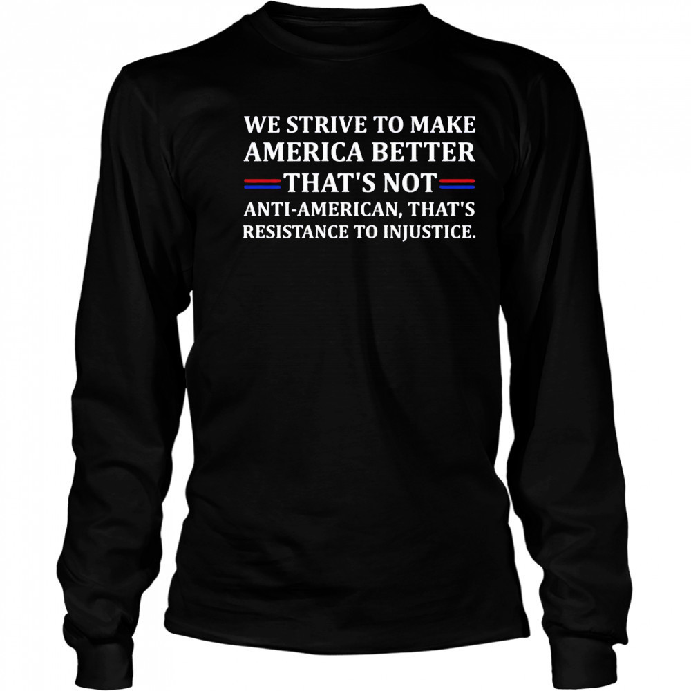 We strive to make America better shirt Long Sleeved