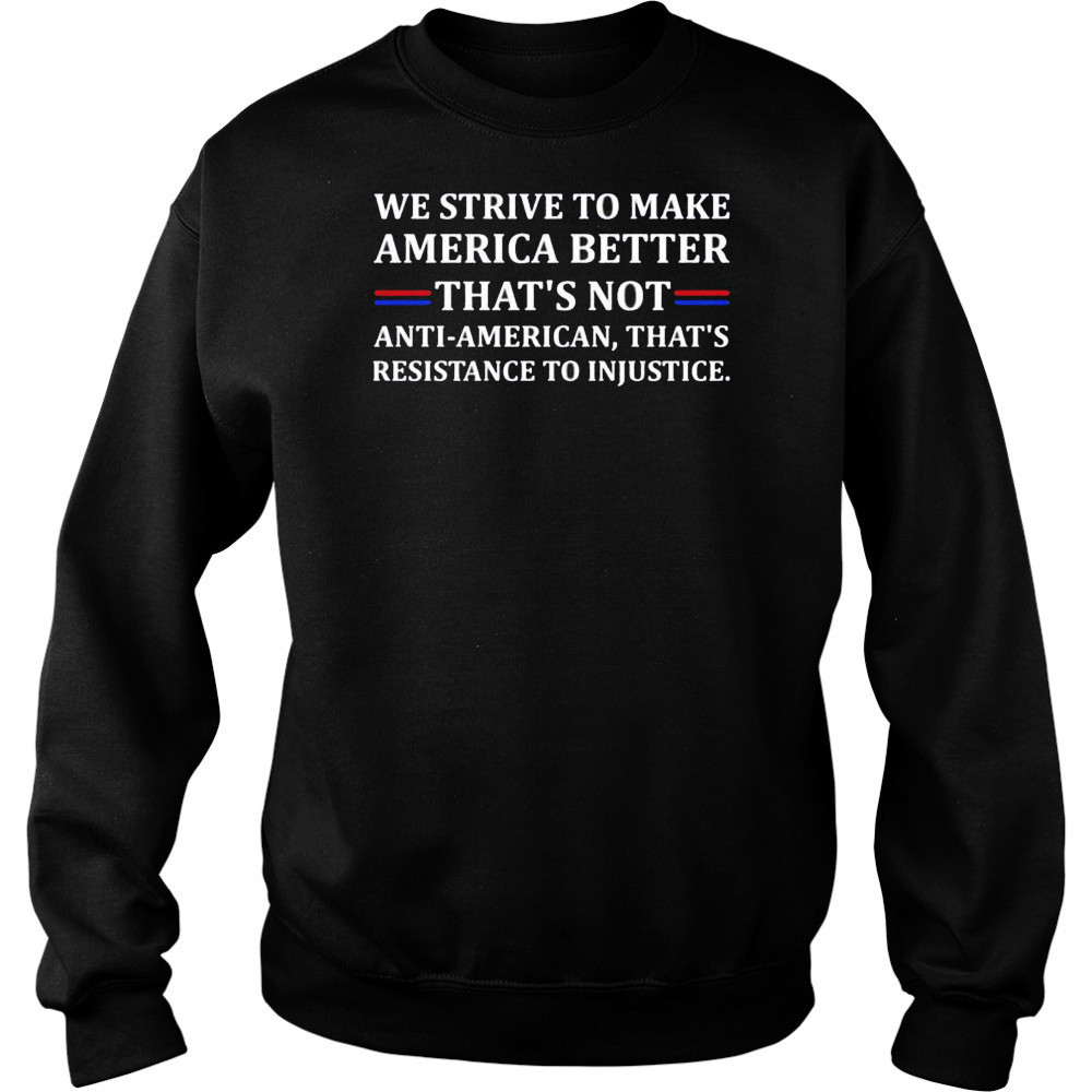 We strive to make America better shirt Sweatshirt