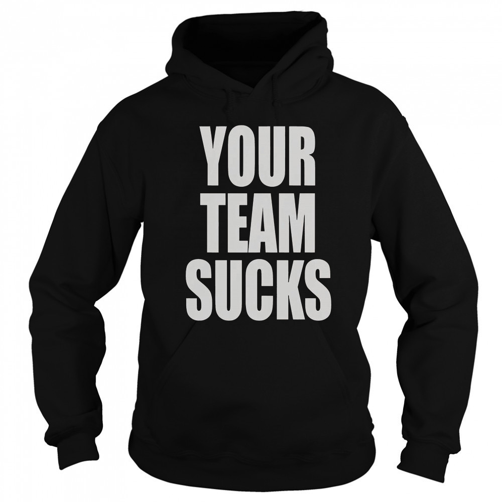 Your Team Sucks T-Shirt Hoodie
