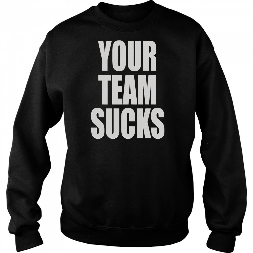 Your Team Sucks T-Shirt Sweatshirt