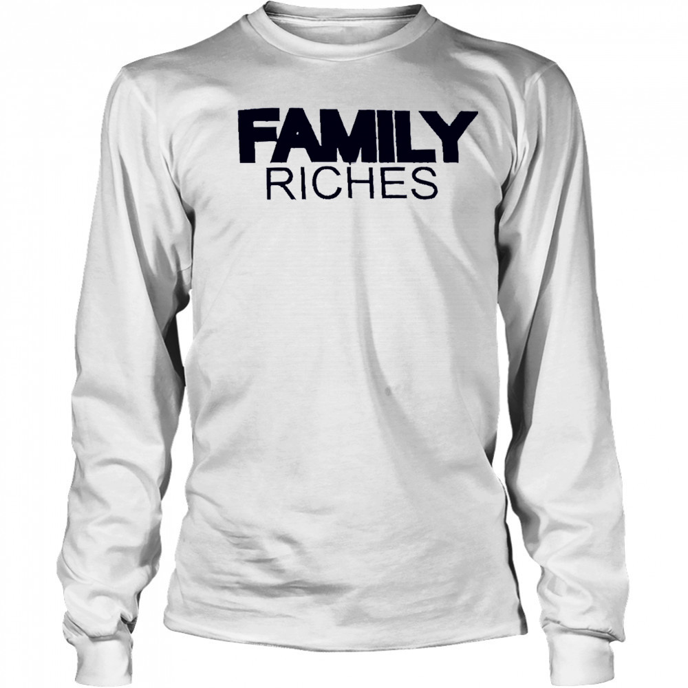 Family Riches shirt Long Sleeved