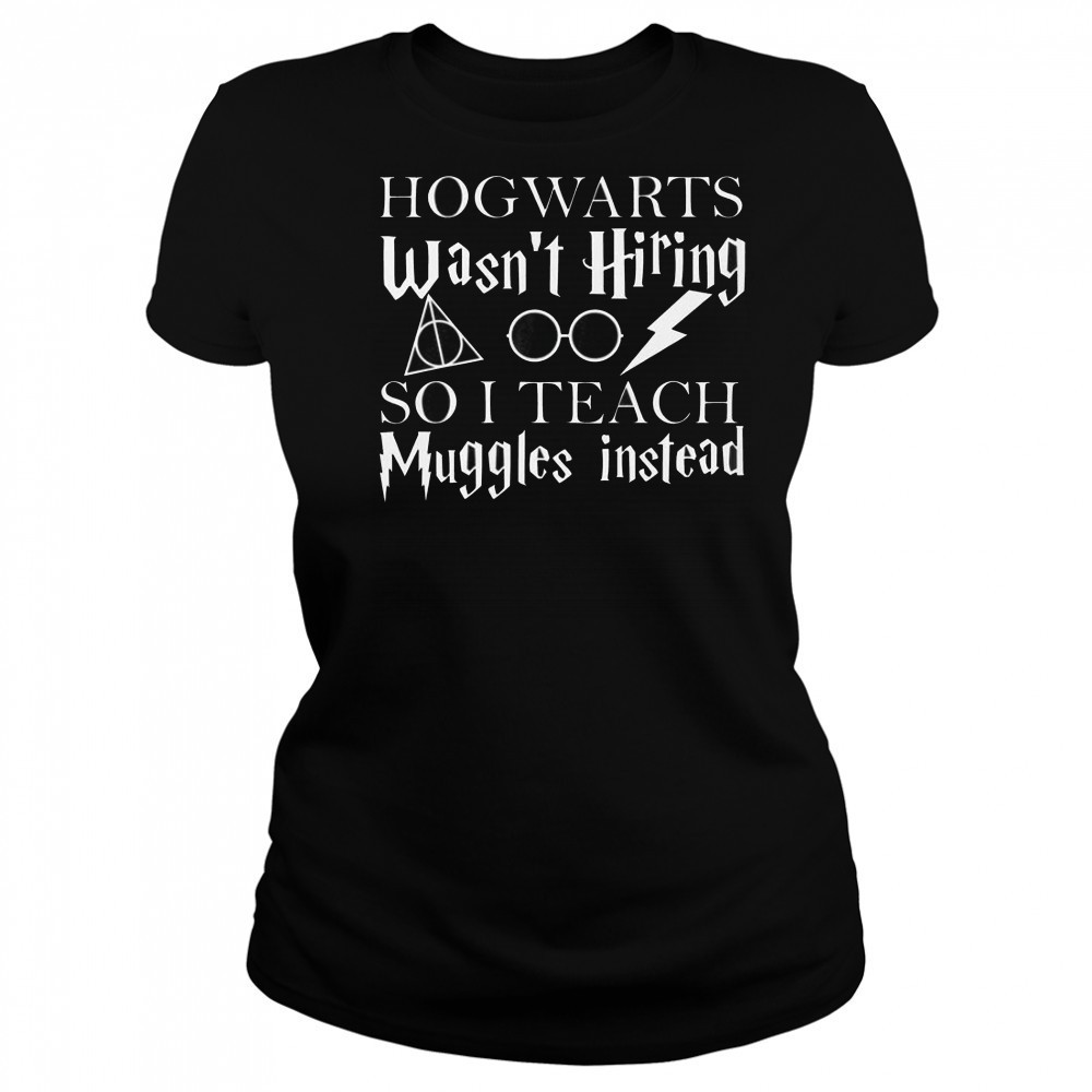 Hogwarts Wasn’t Hiring So I Teach Muggles T-Shirt Women's T-shirt