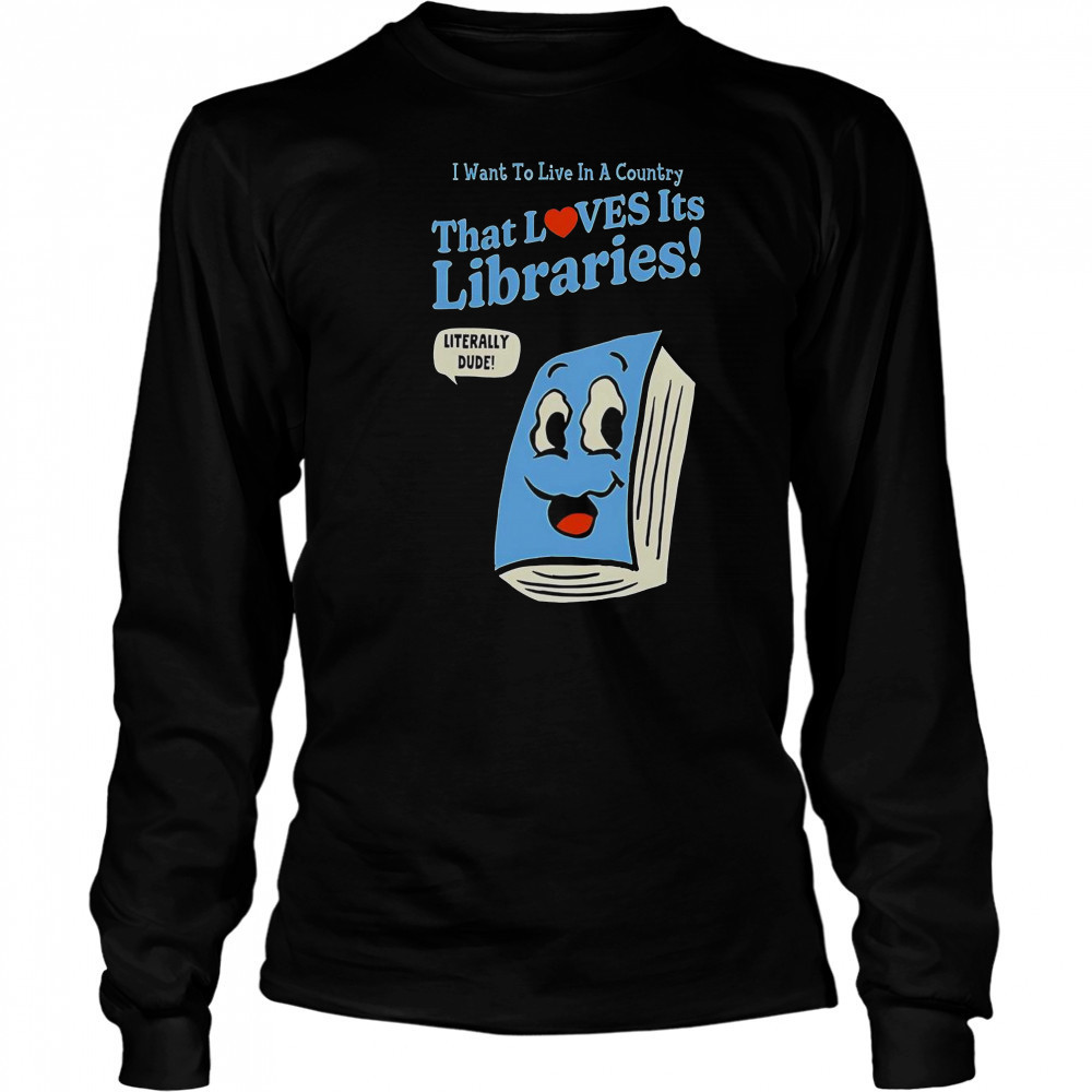 I Want To Live In A Country That Loves It’s Libraries T-Shirt Long Sleeved