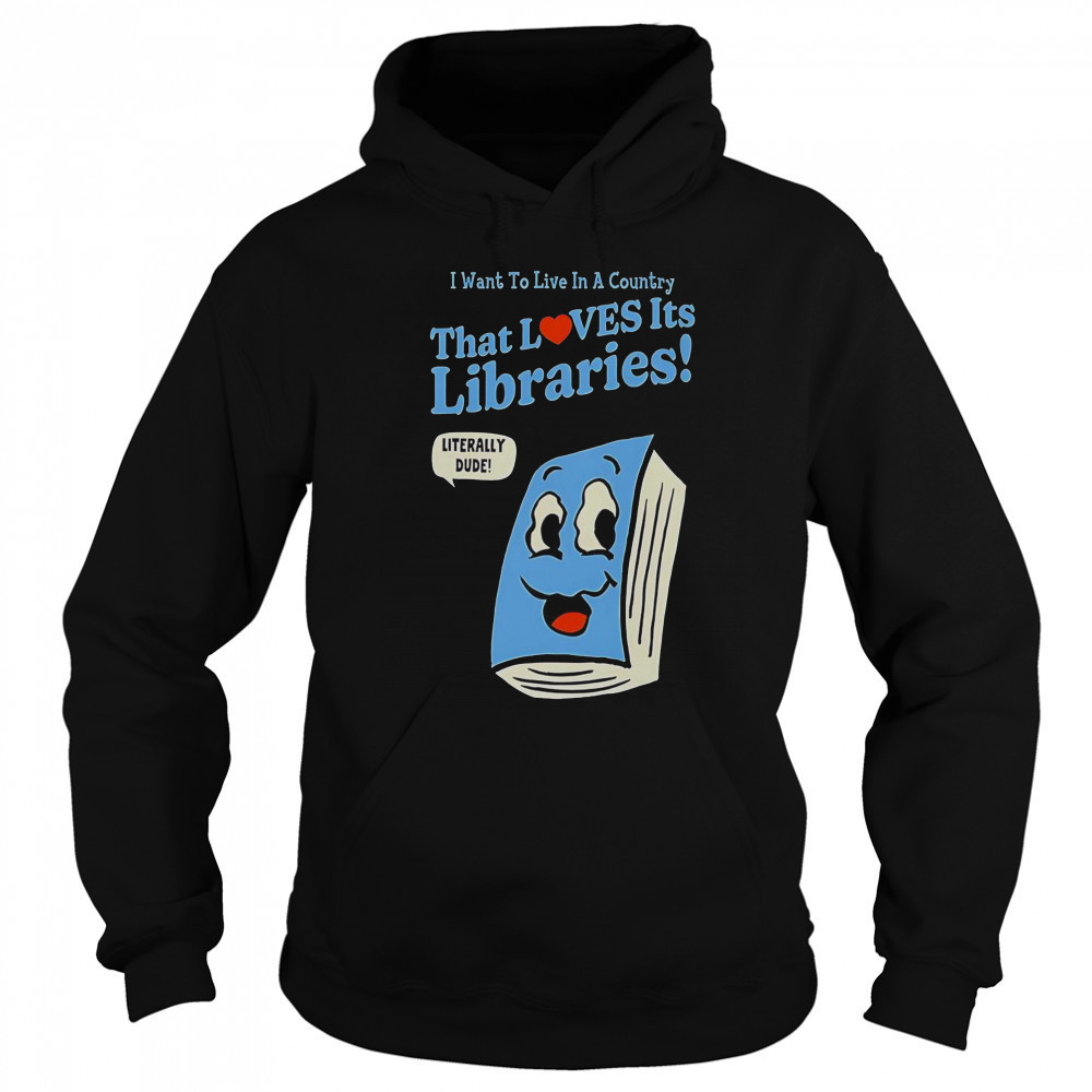 I Want To Live In A Country That Loves It’s Libraries T-Shirt Hoodie