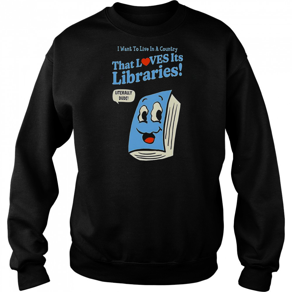 I Want To Live In A Country That Loves It’s Libraries T-Shirt Sweatshirt