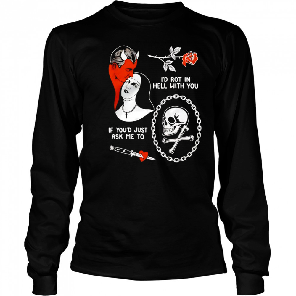 I’d rot in hell with you if you’d just ask me to shirt Long Sleeved