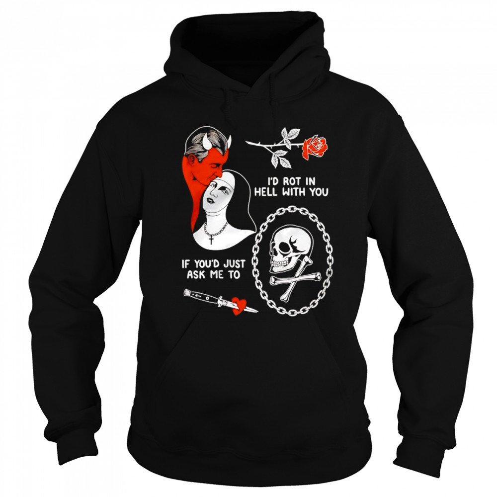 I’d rot in hell with you if you’d just ask me to shirt Hoodie