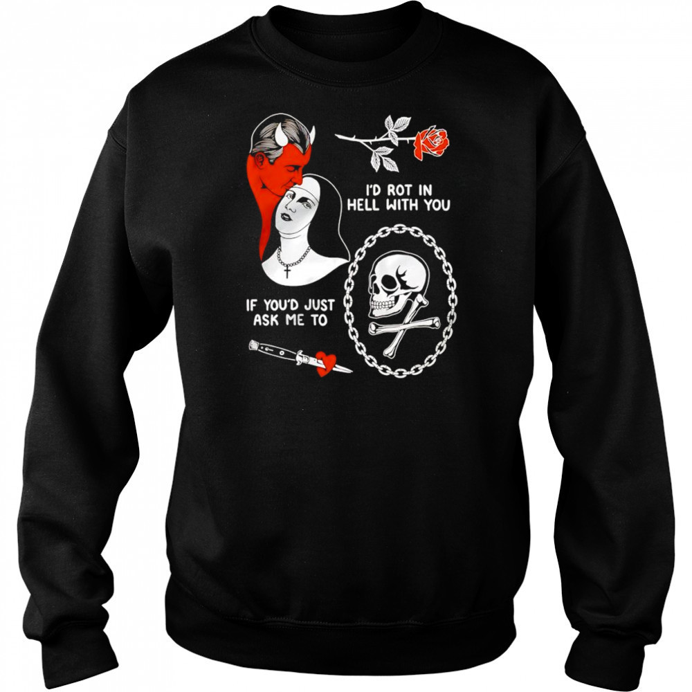 I’d rot in hell with you if you’d just ask me to shirt Sweatshirt