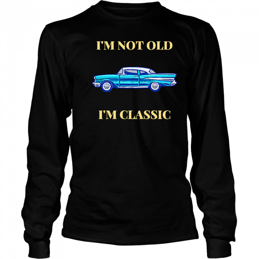 I’m Not Old I’m Classic Car shirt Long Sleeved