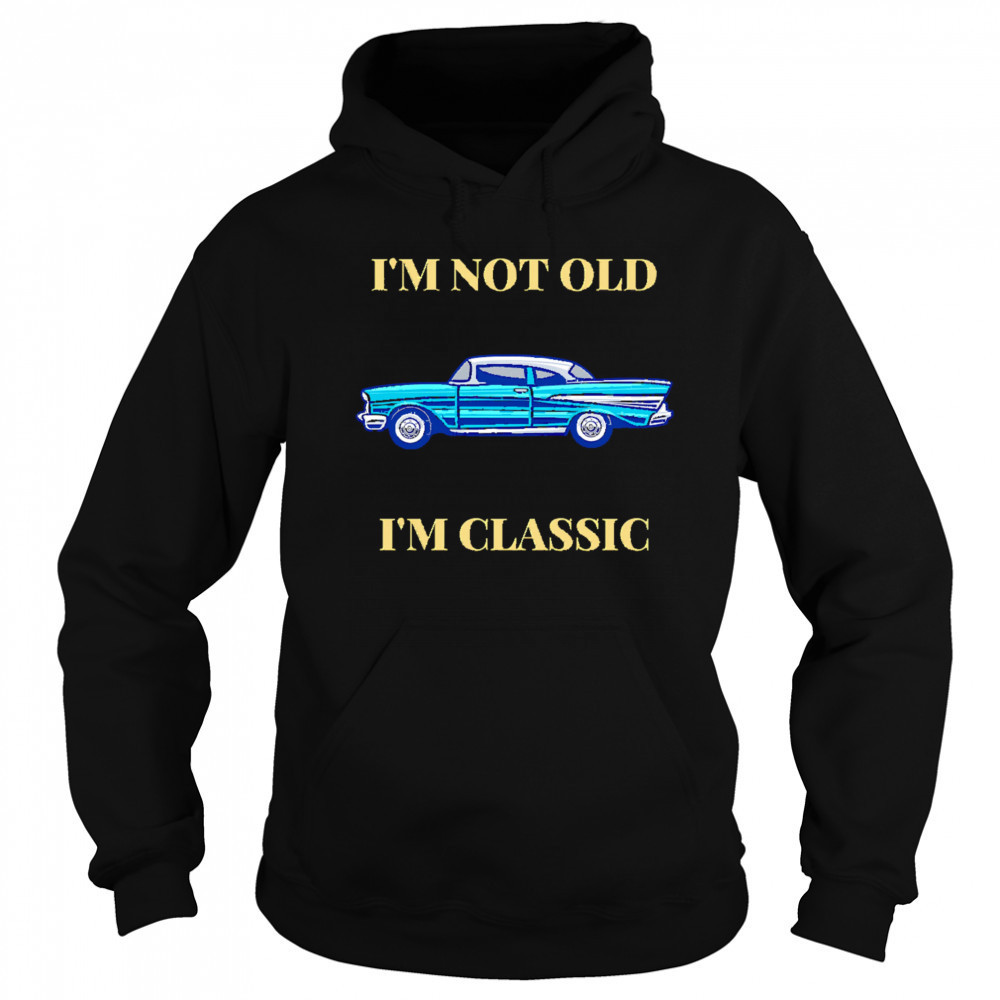 I’m Not Old I’m Classic Car shirt Hoodie