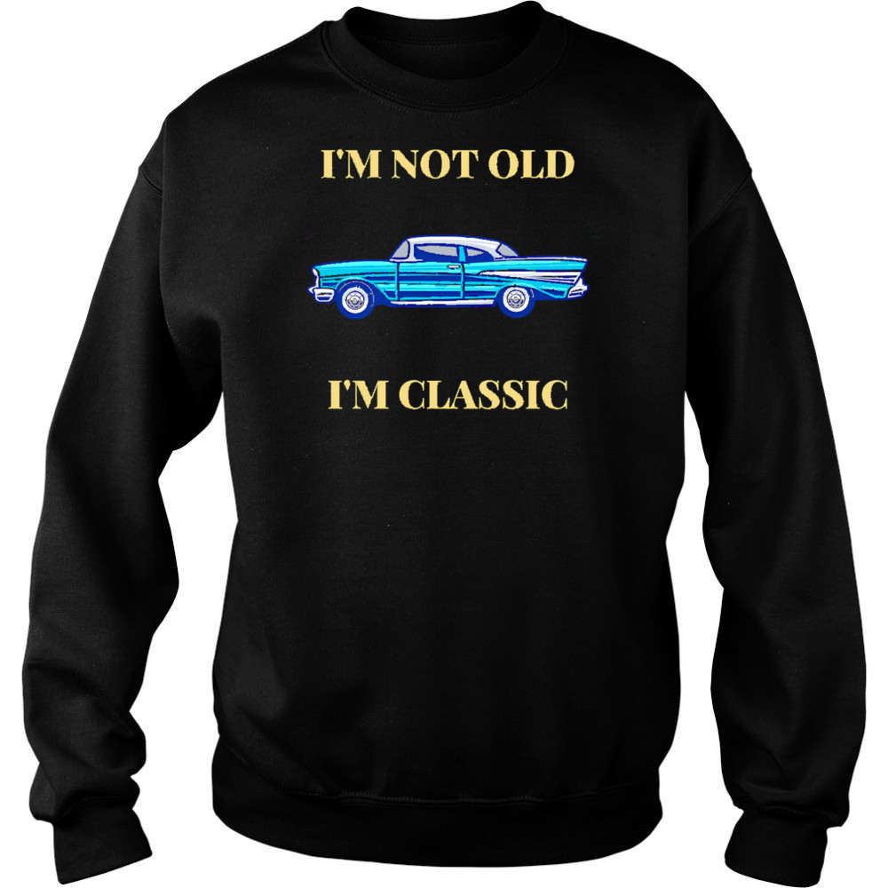 I’m Not Old I’m Classic Car shirt Sweatshirt