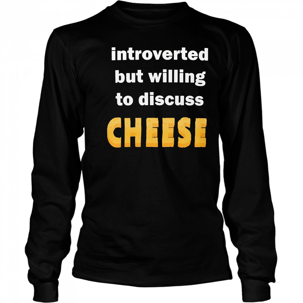 Introverted but willing to discuss cheese shirt Long Sleeved