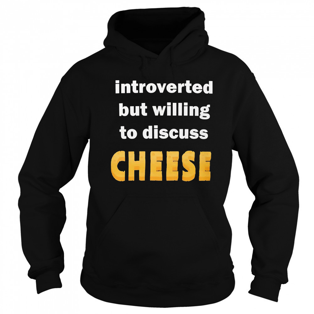 Introverted but willing to discuss cheese shirt Hoodie