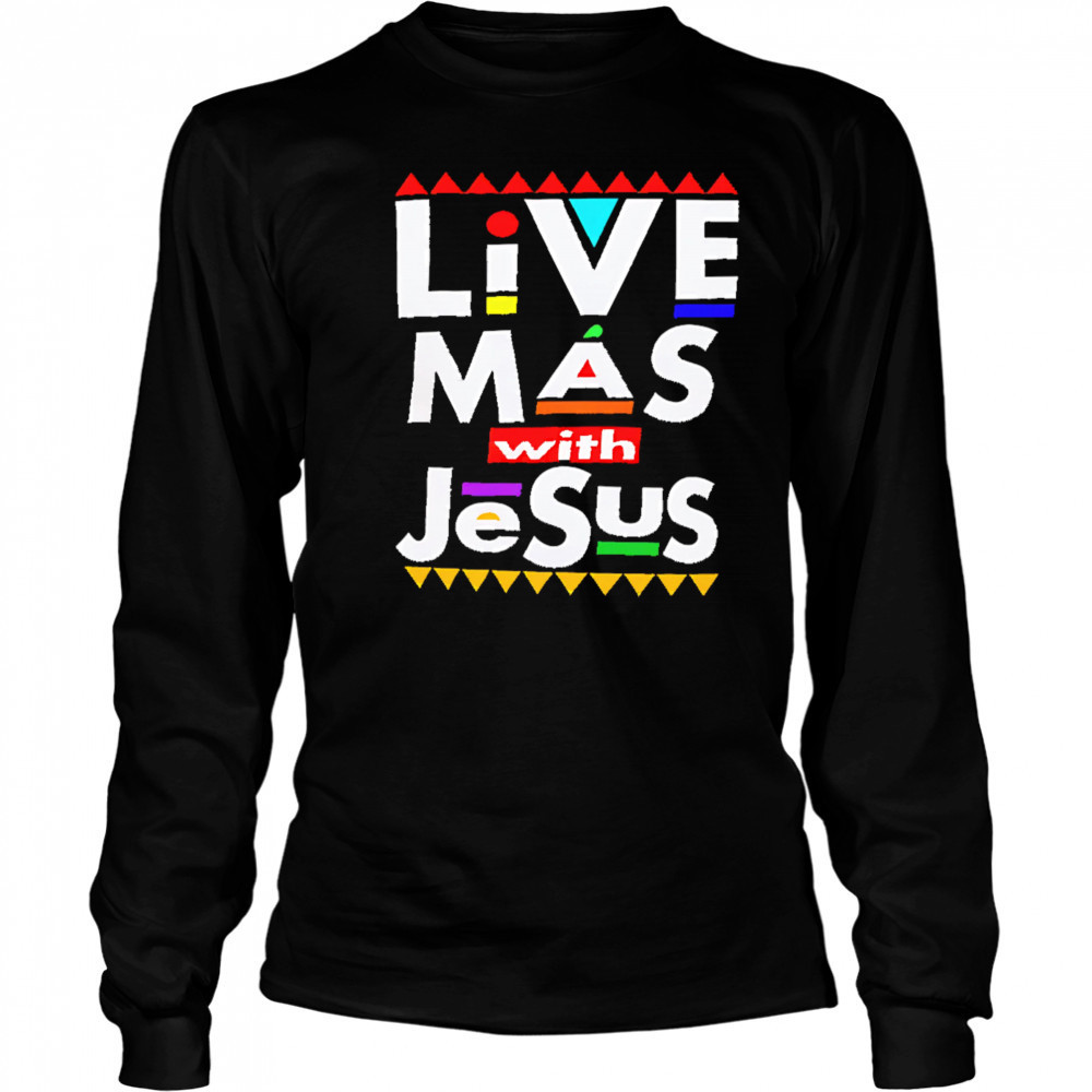 Live Mas With Jesus shirt Long Sleeved