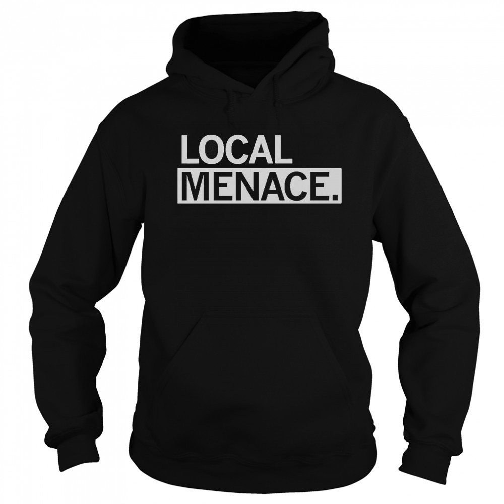 Local Menace T-Shirt Hoodie