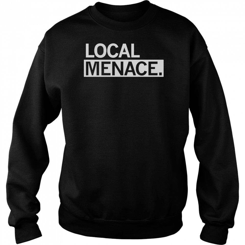 Local Menace T-Shirt Sweatshirt