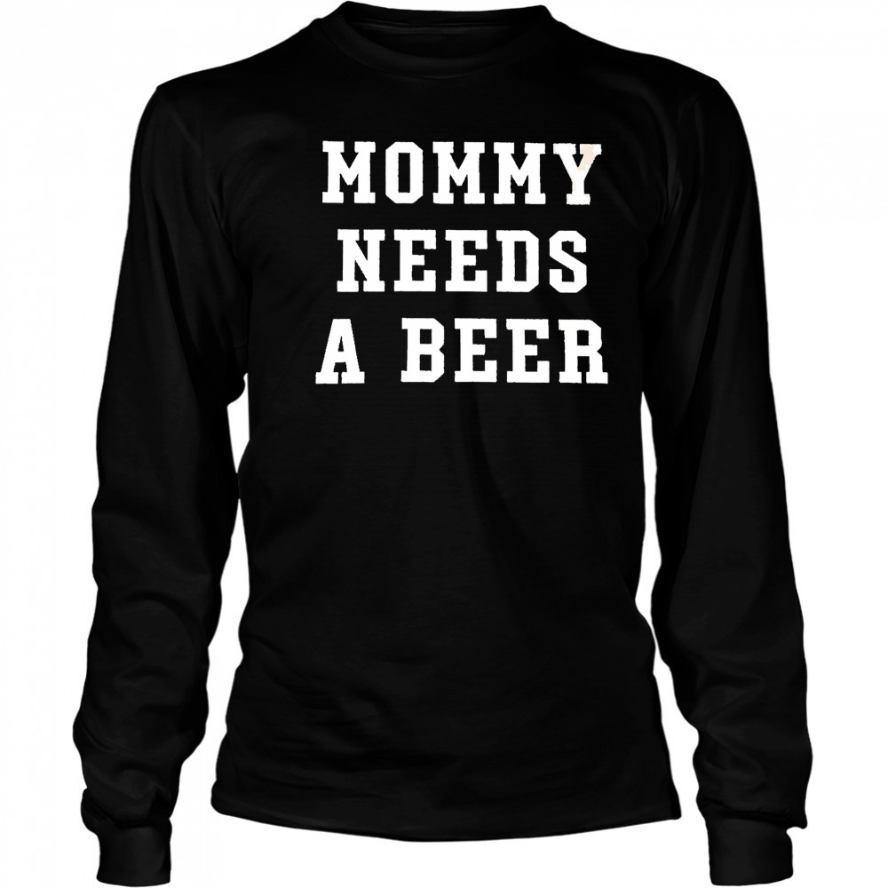 Mommy Needs a Beer shirt Long Sleeved