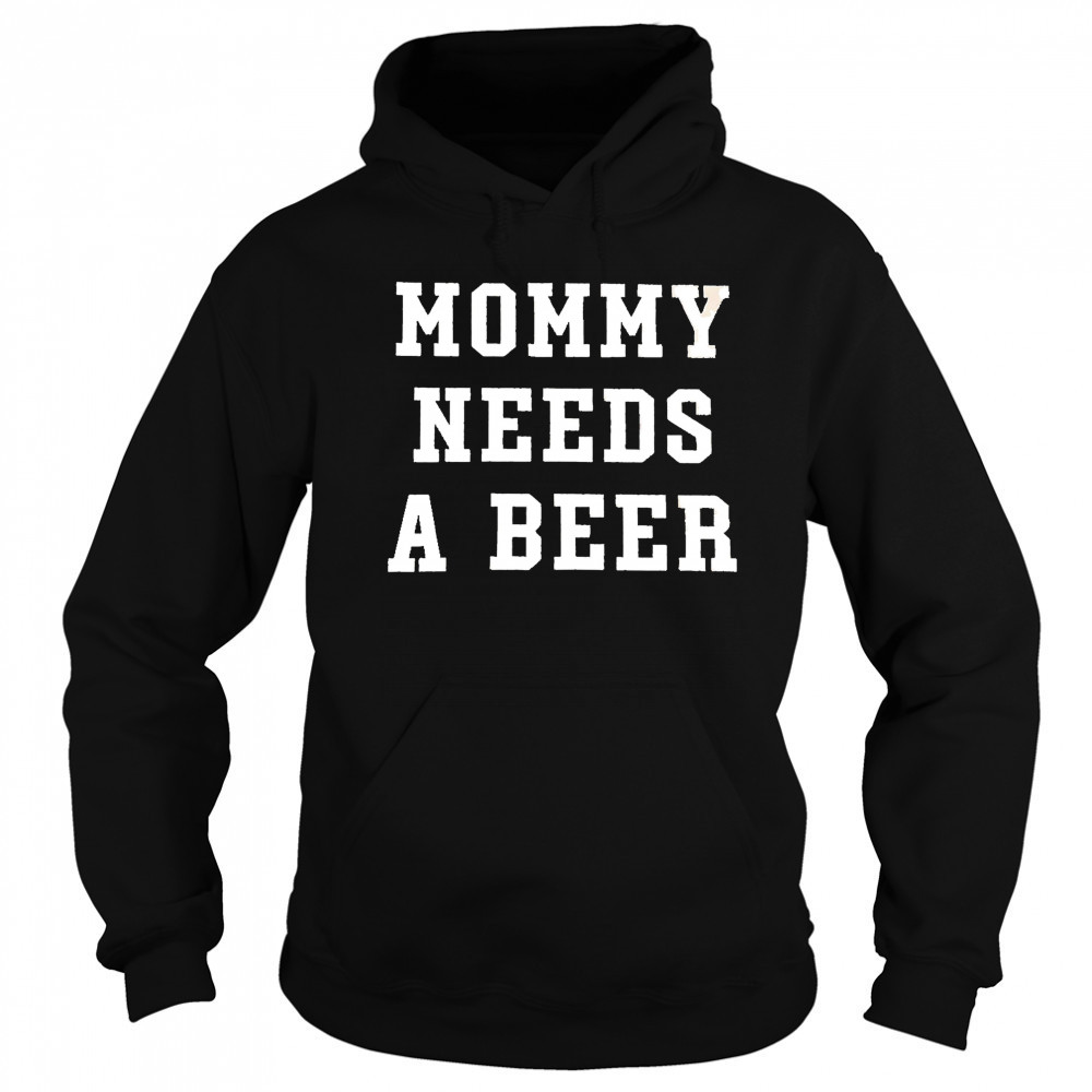 Mommy Needs a Beer shirt Hoodie