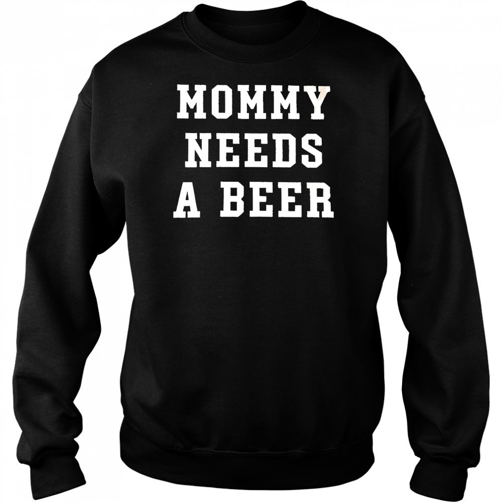 Mommy Needs a Beer shirt Sweatshirt