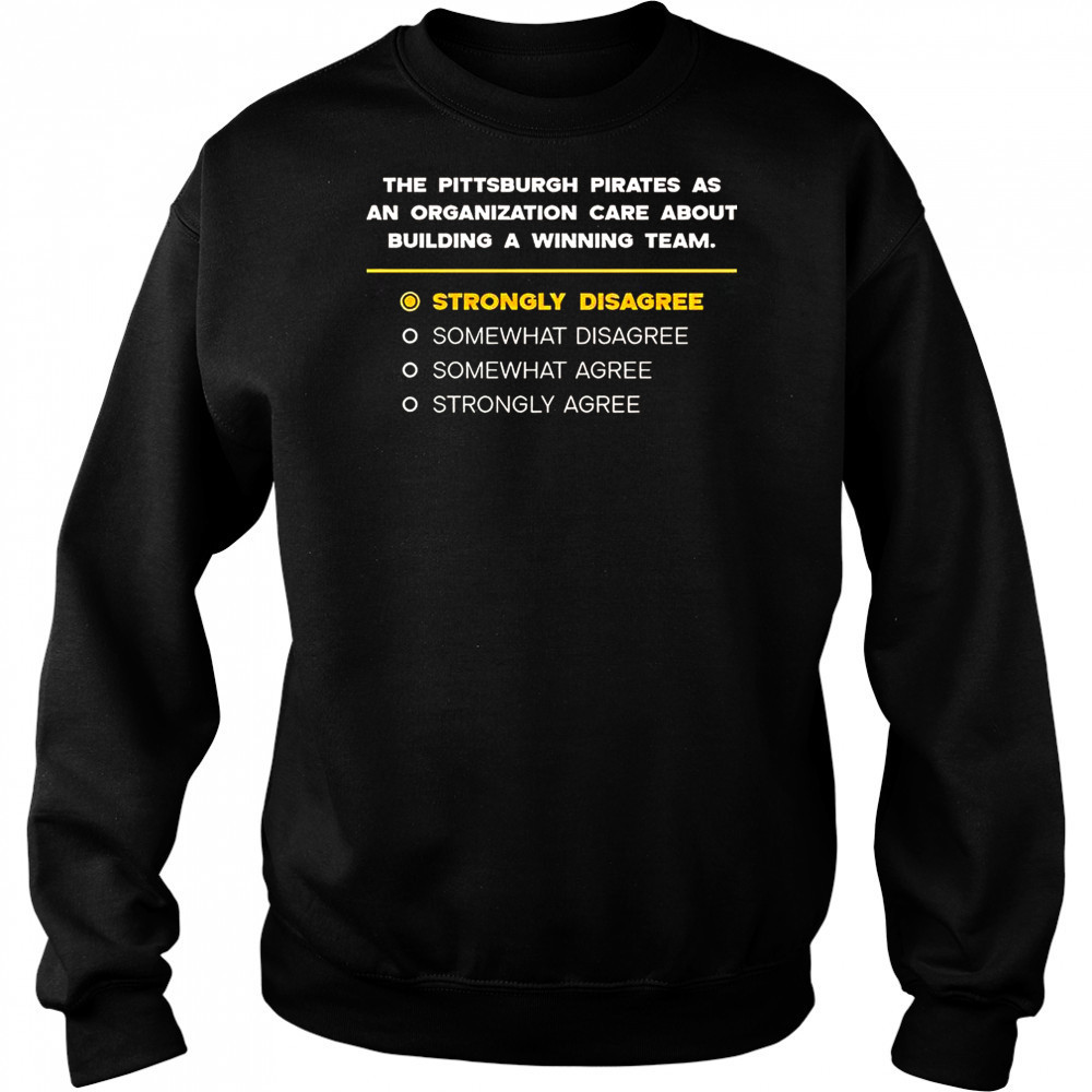 The Pittsburgh Pirates As An Organization Care About Building A Winning Team Strongly Disagree T-Shirt Sweatshirt