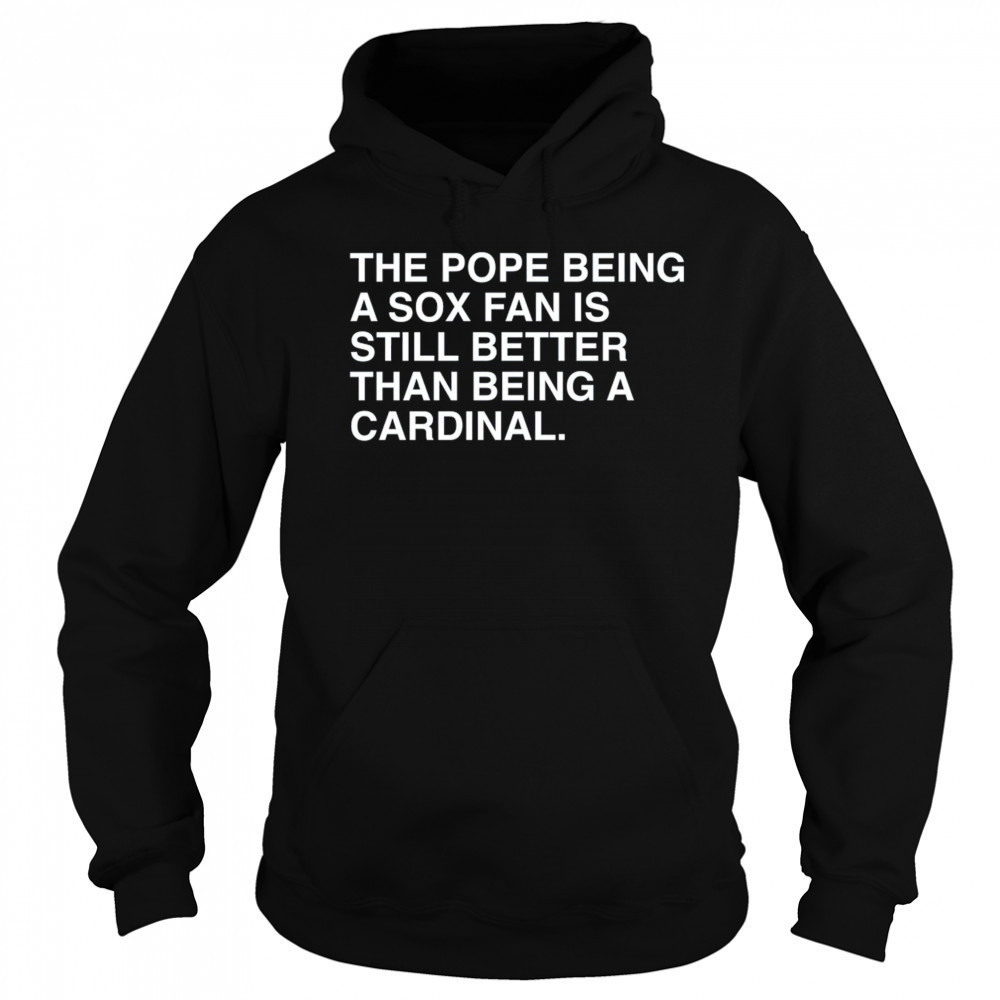 The Pope Being A Sox Fan Is Still Better Than Being A Cardinal Pope Leo XIV New t-shirt Hoodie
