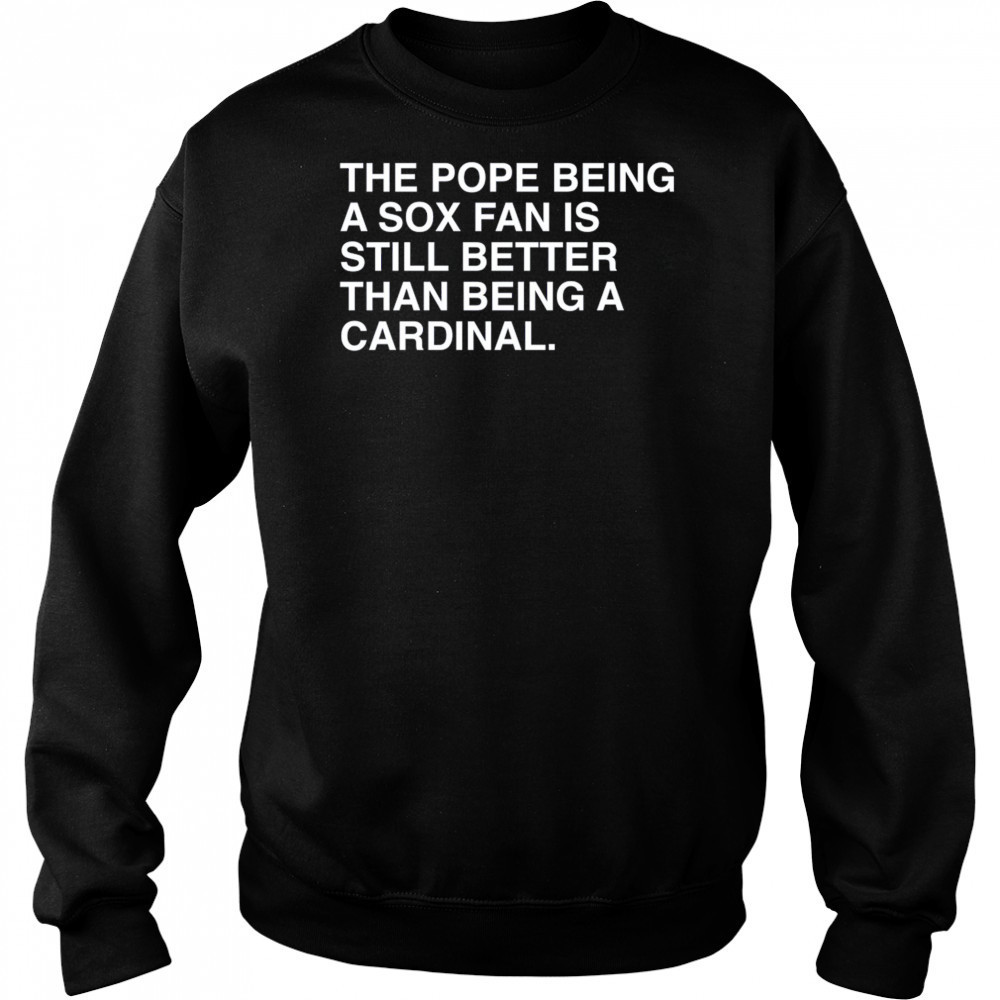 The Pope Being A Sox Fan Is Still Better Than Being A Cardinal Pope Leo XIV New t-shirt Sweatshirt